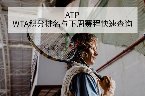 ATP WTA积分排名与下周赛程快速查询