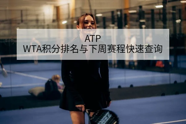 ATP WTA积分排名与下周赛程快速查询